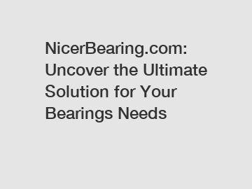 NicerBearing.com: Uncover the Ultimate Solution for Your Bearings Needs