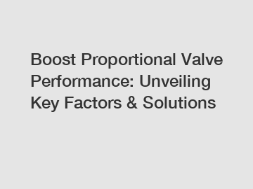 Boost Proportional Valve Performance: Unveiling Key Factors & Solutions