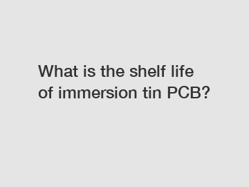 What is the shelf life of immersion tin PCB?