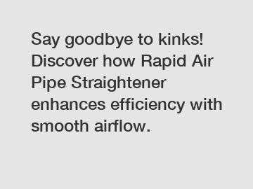 Say goodbye to kinks! Discover how Rapid Air Pipe Straightener enhances efficiency with smooth airflow.