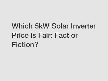 Which 5kW Solar Inverter Price is Fair: Fact or Fiction?