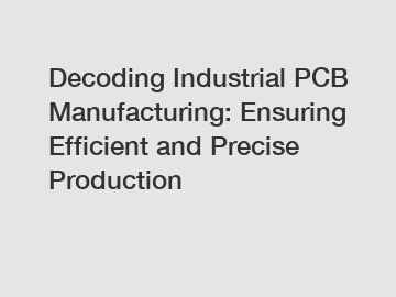 Decoding Industrial PCB Manufacturing: Ensuring Efficient and Precise Production