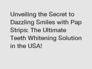 Unveiling the Secret to Dazzling Smiles with Pap Strips: The Ultimate Teeth Whitening Solution in the USA!