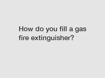 How do you fill a gas fire extinguisher?