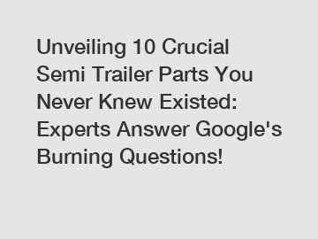 Unveiling 10 Crucial Semi Trailer Parts You Never Knew Existed: Experts Answer Google's Burning Questions!