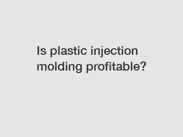 Is plastic injection molding profitable?