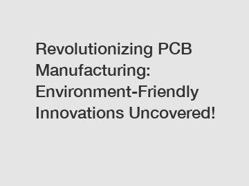 Revolutionizing PCB Manufacturing: Environment-Friendly Innovations Uncovered!