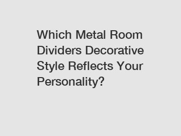 Which Metal Room Dividers Decorative Style Reflects Your Personality?