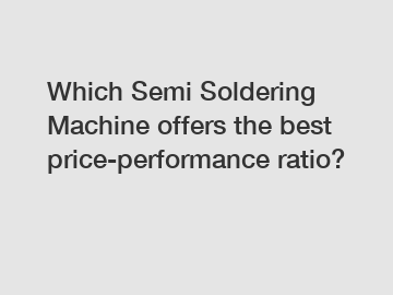 Which Semi Soldering Machine offers the best price-performance ratio?