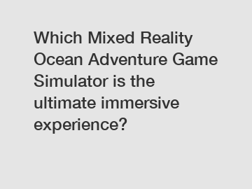 Which Mixed Reality Ocean Adventure Game Simulator is the ultimate immersive experience?