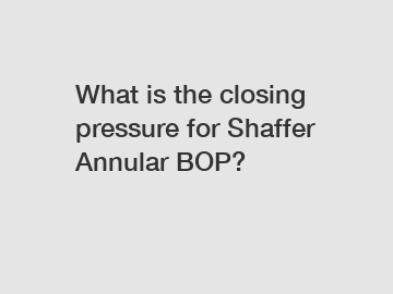 What is the closing pressure for Shaffer Annular BOP?