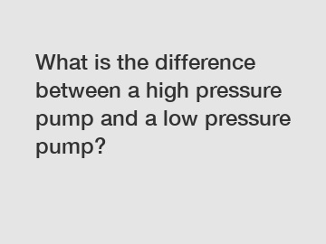 What is the difference between a high pressure pump and a low pressure pump?