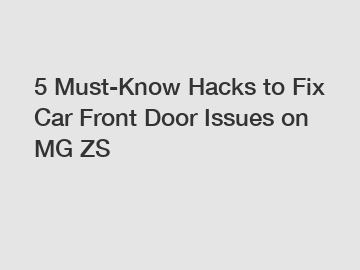 5 Must-Know Hacks to Fix Car Front Door Issues on MG ZS