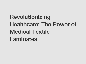 Revolutionizing Healthcare: The Power of Medical Textile Laminates