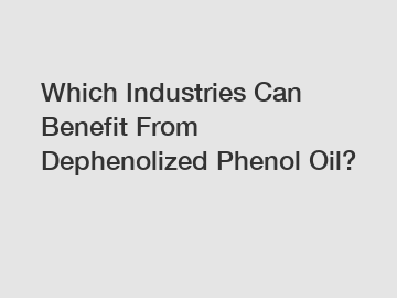 Which Industries Can Benefit From Dephenolized Phenol Oil?