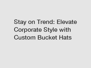 Stay on Trend: Elevate Corporate Style with Custom Bucket Hats