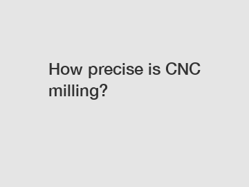 How precise is CNC milling?