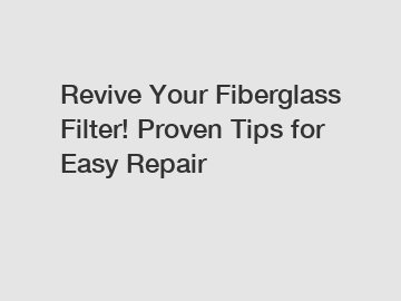 Revive Your Fiberglass Filter! Proven Tips for Easy Repair