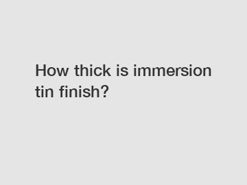 How thick is immersion tin finish?