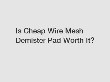 Is Cheap Wire Mesh Demister Pad Worth It?