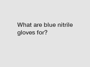 What are blue nitrile gloves for?