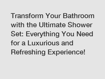 Transform Your Bathroom with the Ultimate Shower Set: Everything You Need for a Luxurious and Refreshing Experience!