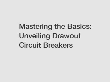 Mastering the Basics: Unveiling Drawout Circuit Breakers