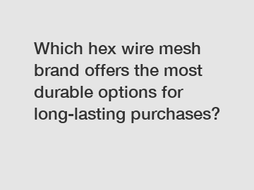 Which hex wire mesh brand offers the most durable options for long-lasting purchases?