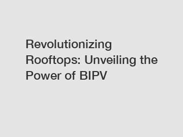 Revolutionizing Rooftops: Unveiling the Power of BIPV