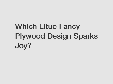 Which Lituo Fancy Plywood Design Sparks Joy?