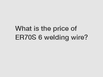 What is the price of ER70S 6 welding wire?