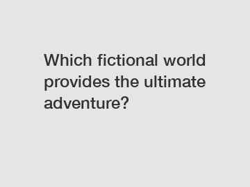 Which fictional world provides the ultimate adventure?