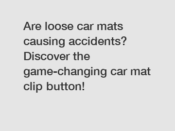 Are loose car mats causing accidents? Discover the game-changing car mat clip button!