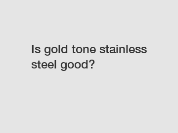 Is gold tone stainless steel good?