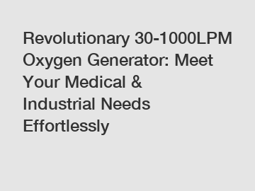 Revolutionary 30-1000LPM Oxygen Generator: Meet Your Medical & Industrial Needs Effortlessly