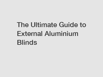 The Ultimate Guide to External Aluminium Blinds
