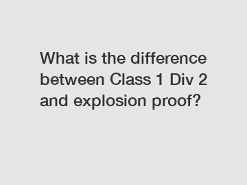 What is the difference between Class 1 Div 2 and explosion proof?