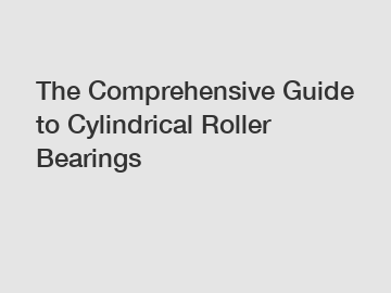 The Comprehensive Guide to Cylindrical Roller Bearings