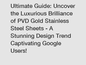 Ultimate Guide: Uncover the Luxurious Brilliance of PVD Gold Stainless Steel Sheets - A Stunning Design Trend Captivating Google Users!