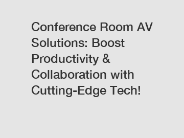 Conference Room AV Solutions: Boost Productivity & Collaboration with Cutting-Edge Tech!