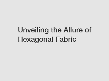 Unveiling the Allure of Hexagonal Fabric