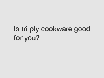 Is tri ply cookware good for you?