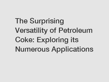 The Surprising Versatility of Petroleum Coke: Exploring its Numerous Applications