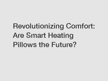 Revolutionizing Comfort: Are Smart Heating Pillows the Future?