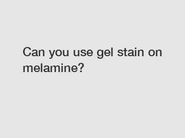 Can you use gel stain on melamine?