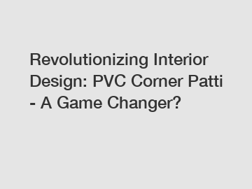 Revolutionizing Interior Design: PVC Corner Patti - A Game Changer?