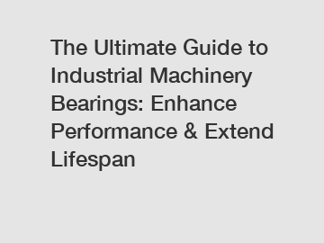 The Ultimate Guide to Industrial Machinery Bearings: Enhance Performance & Extend Lifespan