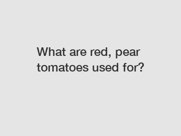 What are red, pear tomatoes used for?