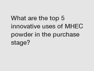 What are the top 5 innovative uses of MHEC powder in the purchase stage?