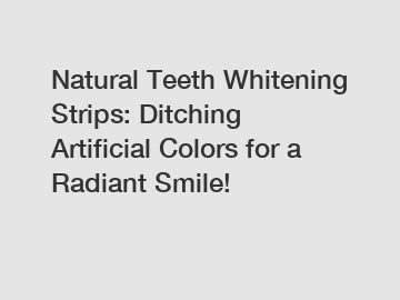 Natural Teeth Whitening Strips: Ditching Artificial Colors for a Radiant Smile!